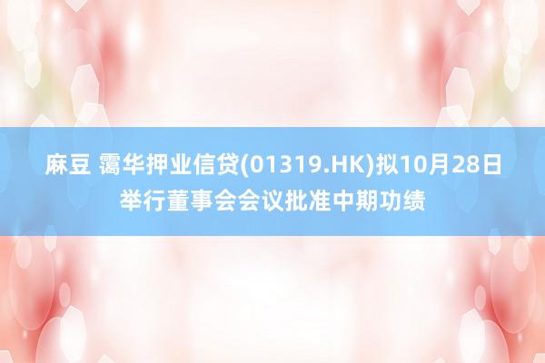 麻豆 霭华押业信贷(01319.HK)拟10月28日举行董事会会议批准中期功绩