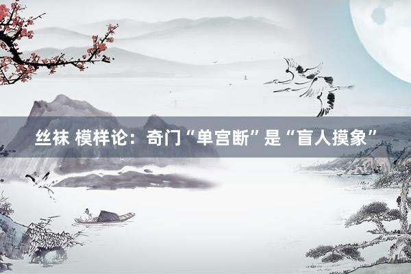 丝袜 模样论：奇门“单宫断”是“盲人摸象”