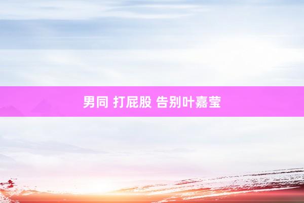 男同 打屁股 告别叶嘉莹
