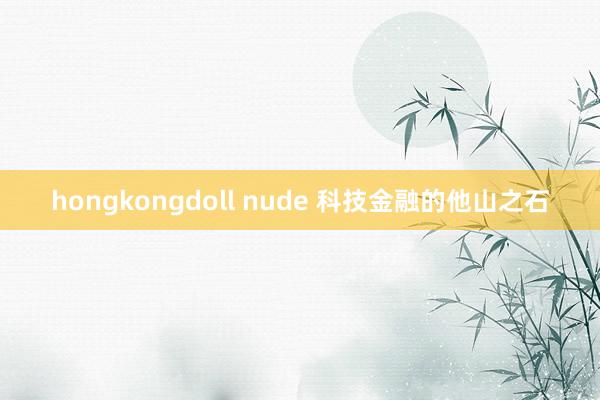 hongkongdoll nude 科技金融的他山之石