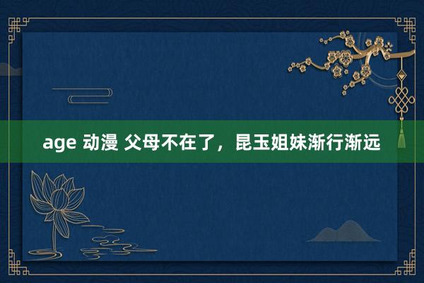 age 动漫 父母不在了，昆玉姐妹渐行渐远