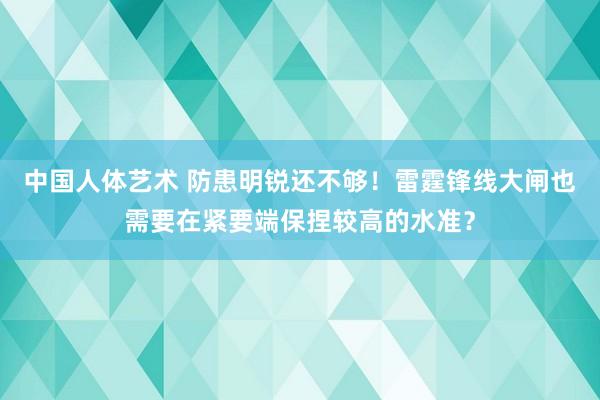 中国人体艺术 防患明锐还不够！雷霆锋线大闸也需要在紧要端保捏较高的水准？