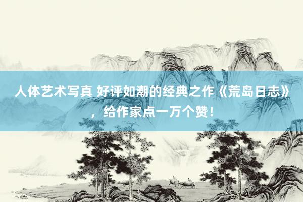 人体艺术写真 好评如潮的经典之作《荒岛日志》，给作家点一万个赞！
