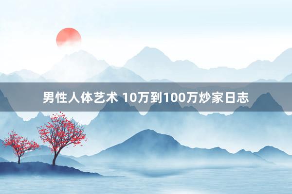 男性人体艺术 10万到100万炒家日志