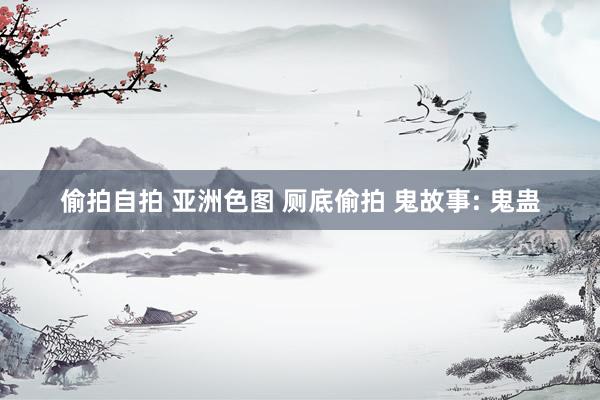偷拍自拍 亚洲色图 厕底偷拍 鬼故事: 鬼蛊