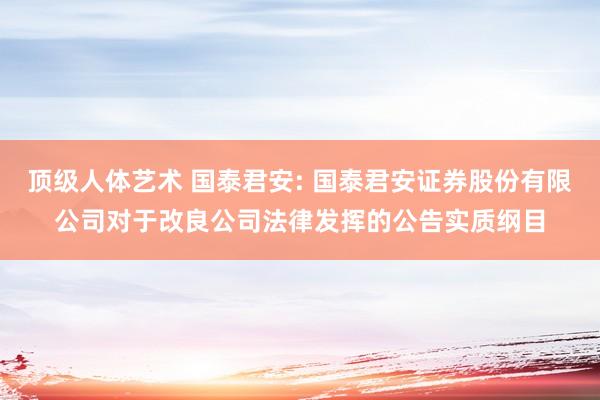 顶级人体艺术 国泰君安: 国泰君安证券股份有限公司对于改良公司法律发挥的公告实质纲目