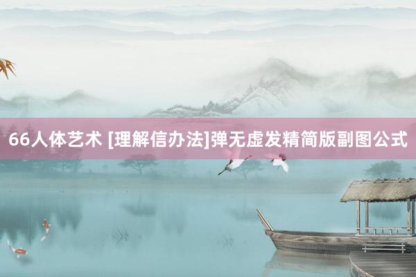 66人体艺术 [理解信办法]弹无虚发精简版副图公式
