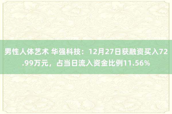 男性人体艺术 华强科技：12月27日获融资买入72.99万元，占当日流入资金比例11.56%