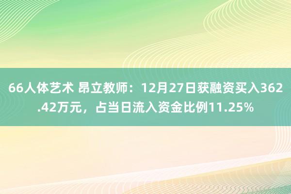 66人体艺术 昂立教师：12月27日获融资买入362.42万元，占当日流入资金比例11.25%