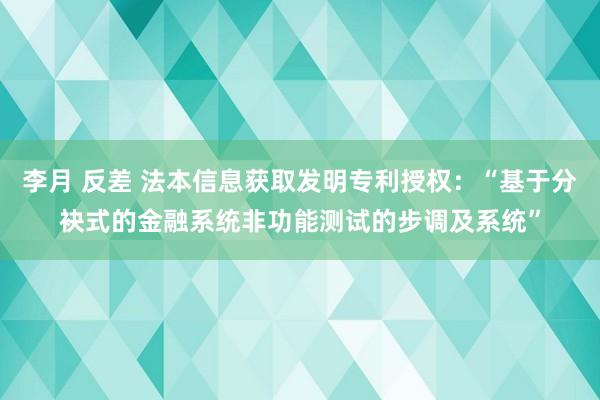 李月 反差 法本信息获取发明专利授权：“基于分袂式的金融系统非功能测试的步调及系统”