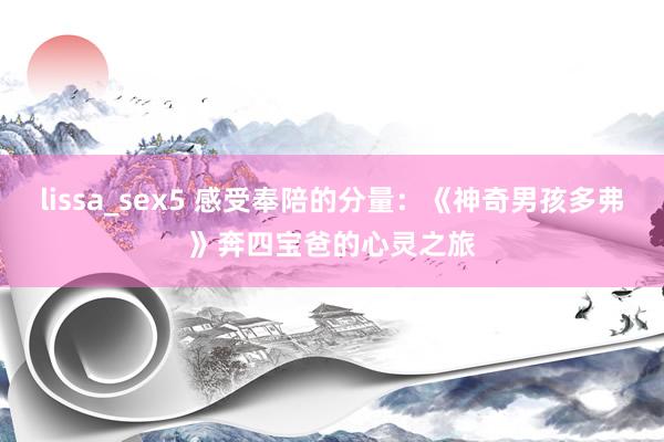 lissa_sex5 感受奉陪的分量：《神奇男孩多弗》奔四宝爸的心灵之旅