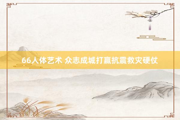 66人体艺术 众志成城打赢抗震救灾硬仗