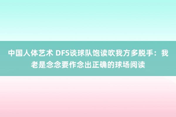 中国人体艺术 DFS谈球队饱读吹我方多脱手：我老是念念要作念出正确的球场阅读