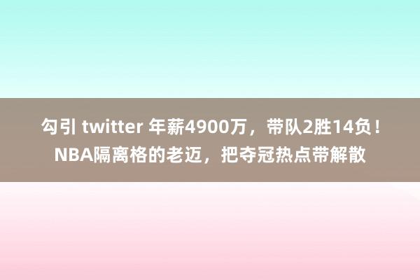 勾引 twitter 年薪4900万，带队2胜14负！NBA隔离格的老迈，把夺冠热点带解散