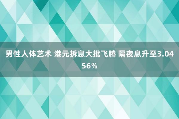 男性人体艺术 港元拆息大批飞腾 隔夜息升至3.0456%