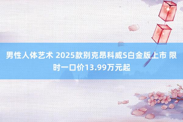 男性人体艺术 2025款别克昂科威S白金版上市 限时一口价13.99万元起