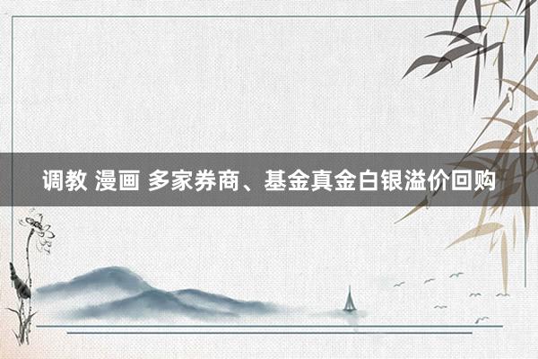 调教 漫画 多家券商、基金真金白银溢价回购