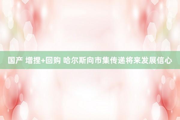 国产 增捏+回购 哈尔斯向市集传递将来发展信心