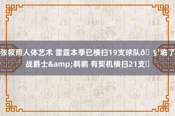 张筱雨人体艺术 雷霆本季已横扫19支球队🧹临了战爵士&鹈鹕 有契机横扫21支⚡