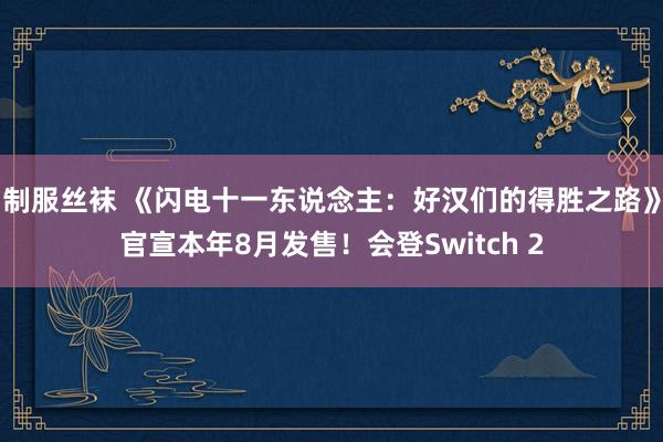 制服丝袜 《闪电十一东说念主：好汉们的得胜之路》官宣本年8月发售！会登Switch 2