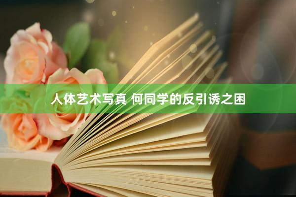人体艺术写真 何同学的反引诱之困
