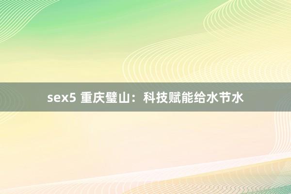 sex5 重庆璧山：科技赋能给水节水