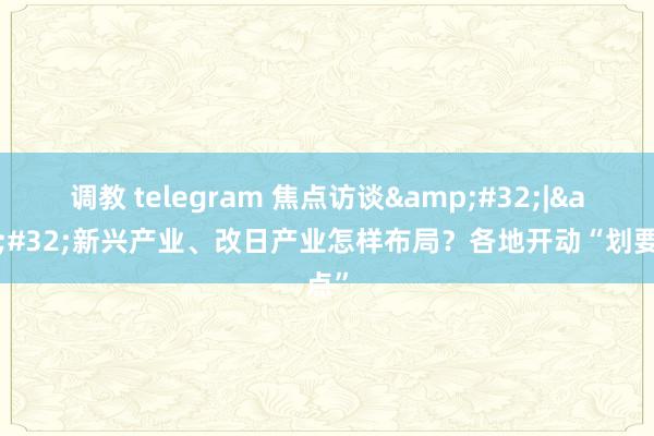 调教 telegram 焦点访谈&#32;|&#32;新兴产业、改日产业怎样布局？各地开动“划要点”