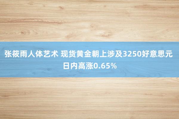 张筱雨人体艺术 现货黄金朝上涉及3250好意思元 日内高涨0.65%