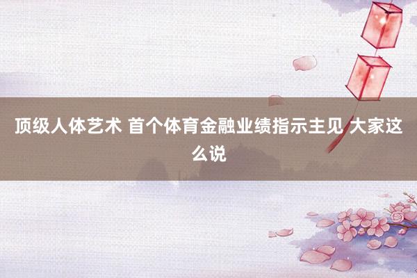顶级人体艺术 首个体育金融业绩指示主见 大家这么说