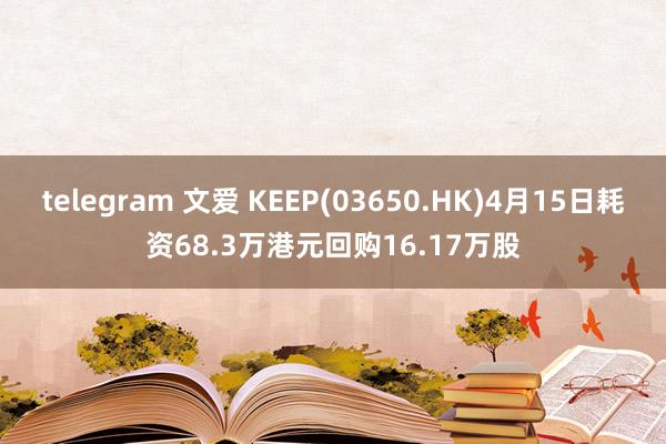 telegram 文爱 KEEP(03650.HK)4月15日耗资68.3万港元回购16.17万股