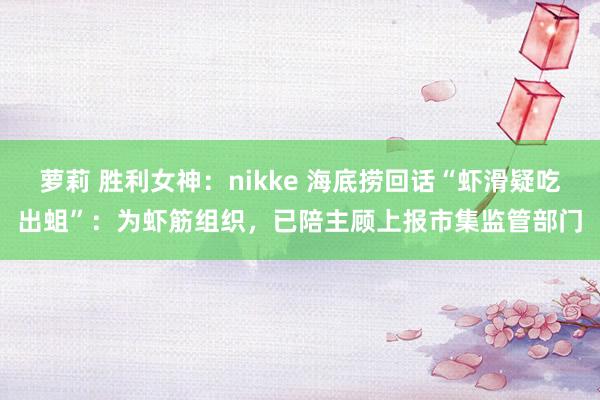 萝莉 胜利女神：nikke 海底捞回话“虾滑疑吃出蛆”：为虾筋组织，已陪主顾上报市集监管部门