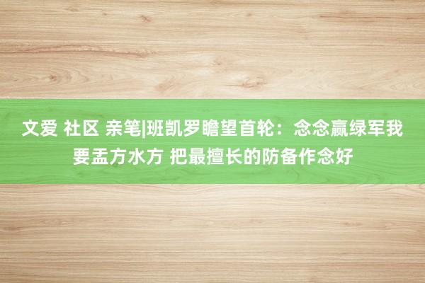 文爱 社区 亲笔|班凯罗瞻望首轮：念念赢绿军我要盂方水方 把最擅长的防备作念好