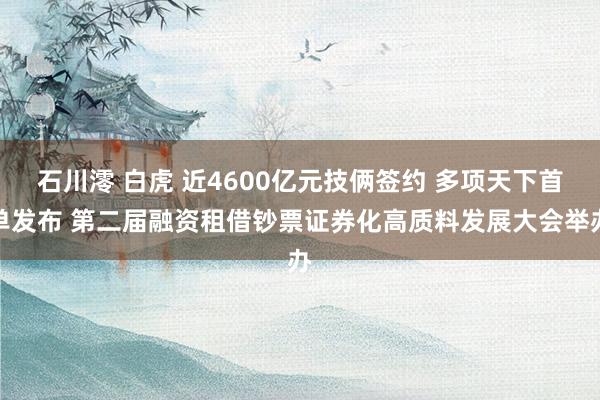 石川澪 白虎 近4600亿元技俩签约 多项天下首单发布 第二届融资租借钞票证券化高质料发展大会举办